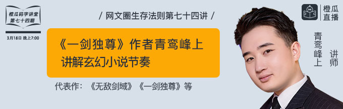 预告橙瓜码字讲堂74期一剑独尊作者青鸾峰上讲解玄幻小说节奏